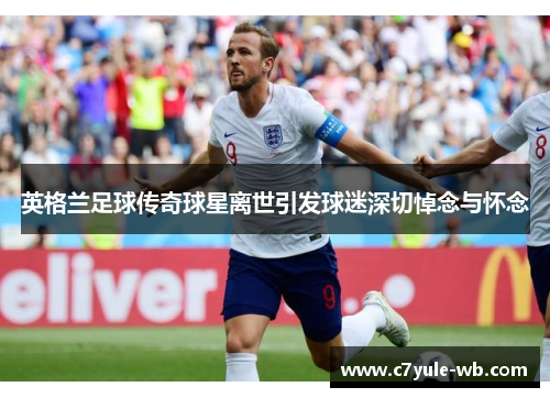 英格兰足球传奇球星离世引发球迷深切悼念与怀念